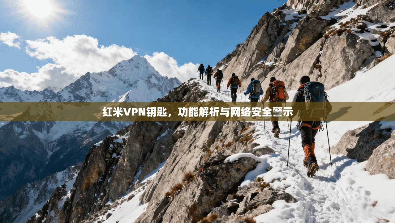 红米VPN钥匙，功能解析与网络安全警示