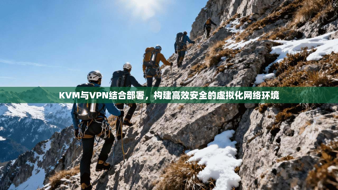 KVM与VPN结合部署，构建高效安全的虚拟化网络环境