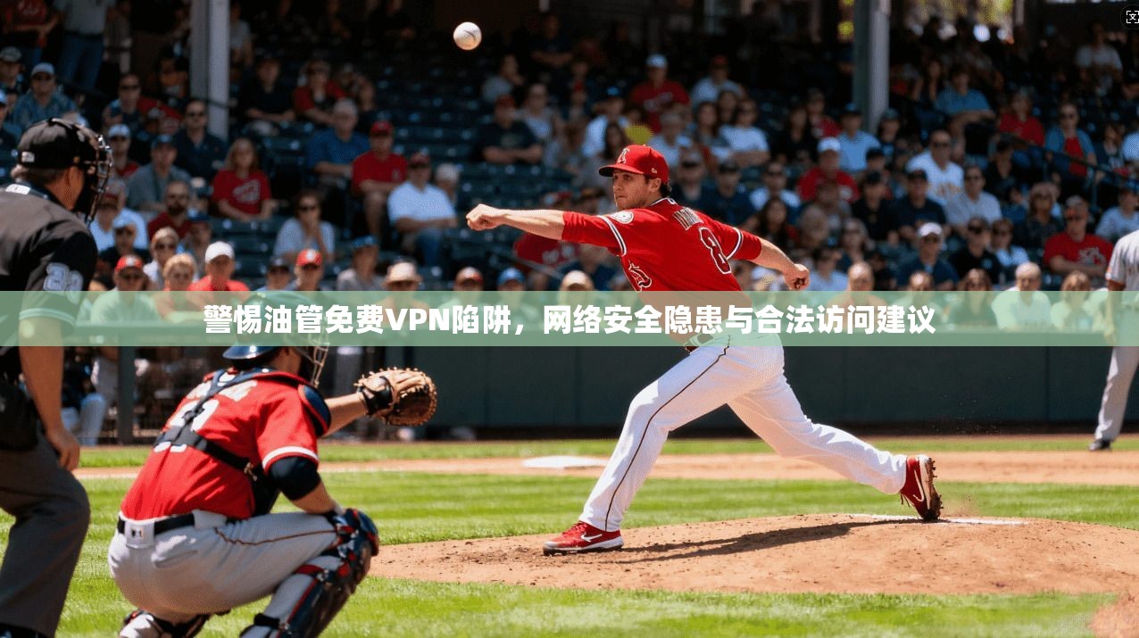 警惕油管免费VPN陷阱，网络安全隐患与合法访问建议