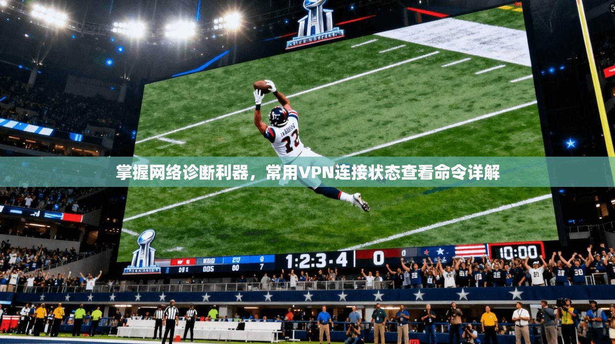 掌握网络诊断利器，常用VPN连接状态查看命令详解