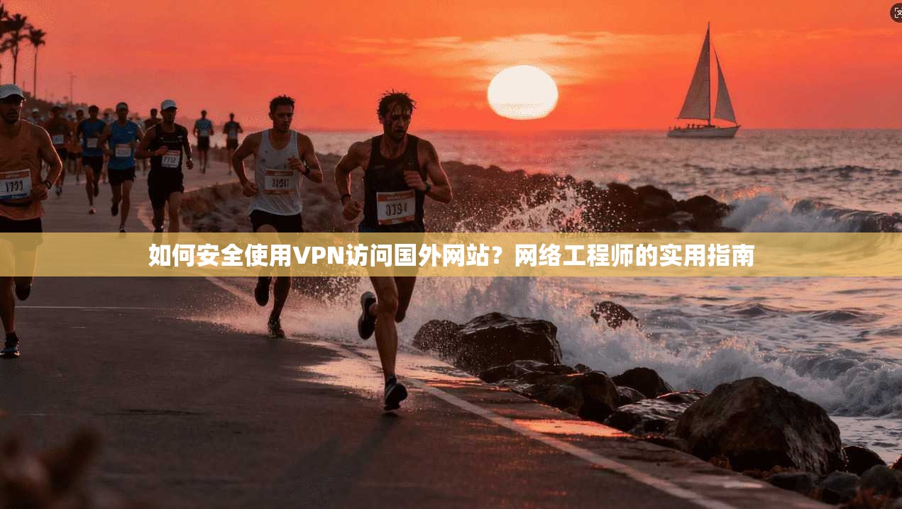 如何安全使用VPN访问国外网站？网络工程师的实用指南