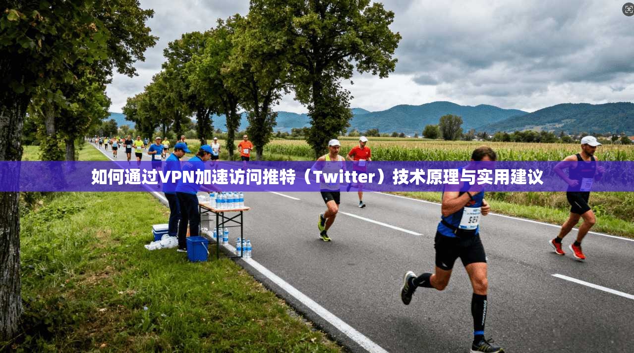 如何通过VPN加速访问推特（Twitter）技术原理与实用建议