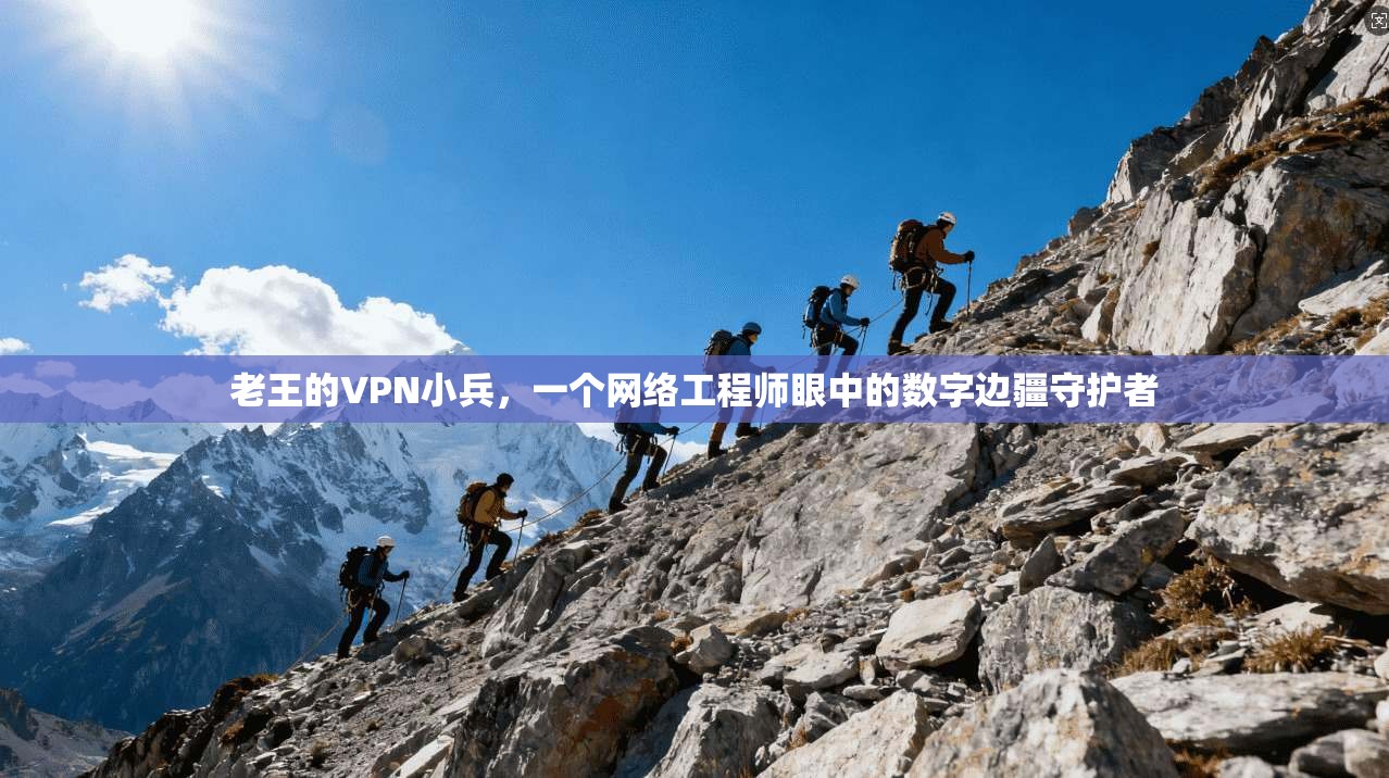 老王的VPN小兵，一个网络工程师眼中的数字边疆守护者