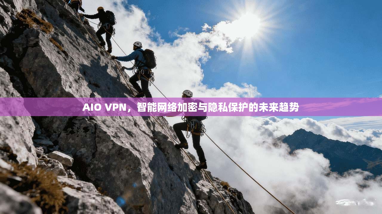 AIO VPN，智能网络加密与隐私保护的未来趋势