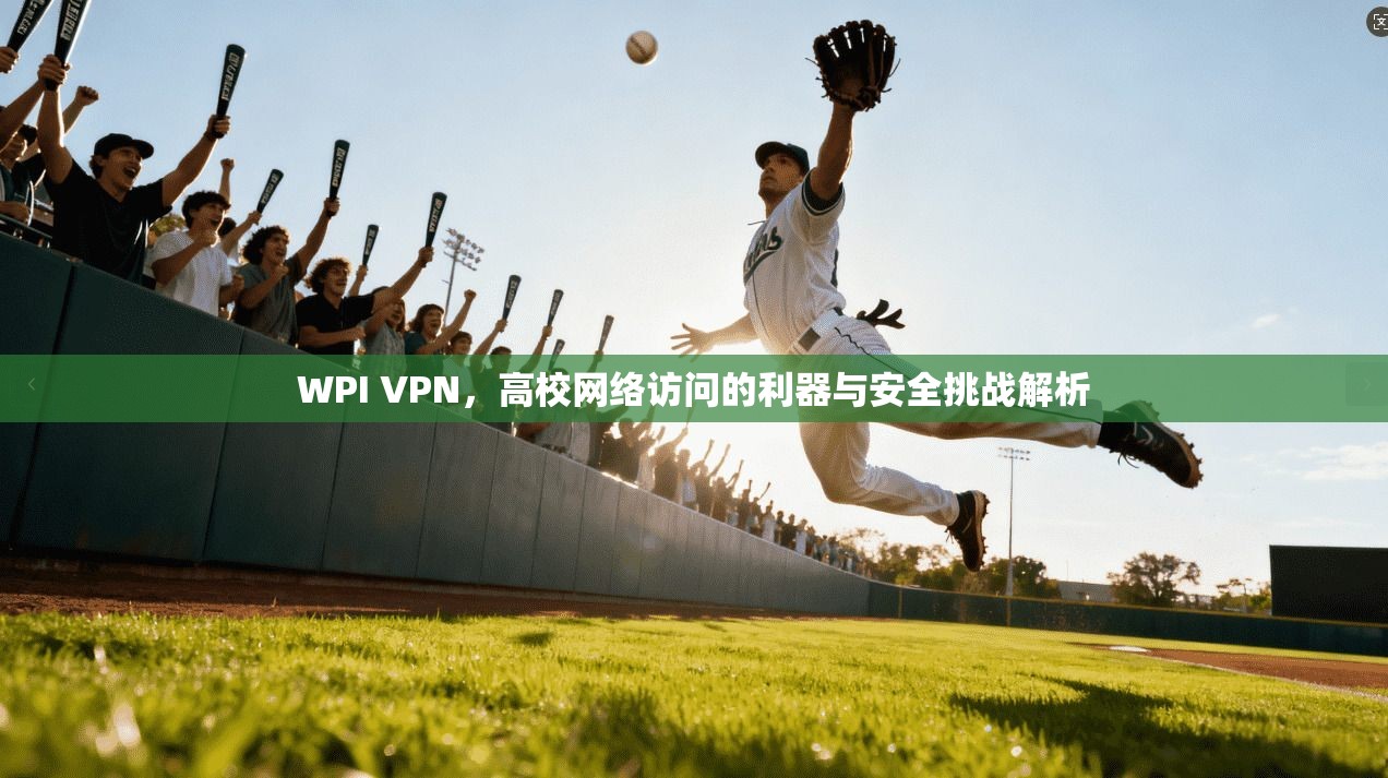 WPI VPN,高校网络访问的利器与安全挑战解析 WPI VPN,高校网络访问的利器与安全挑战解析