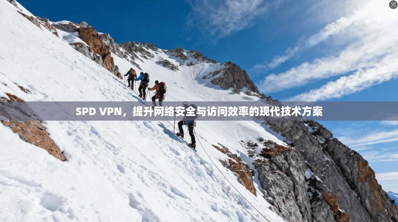 SPD VPN，提升网络安全与访问效率的现代技术方案