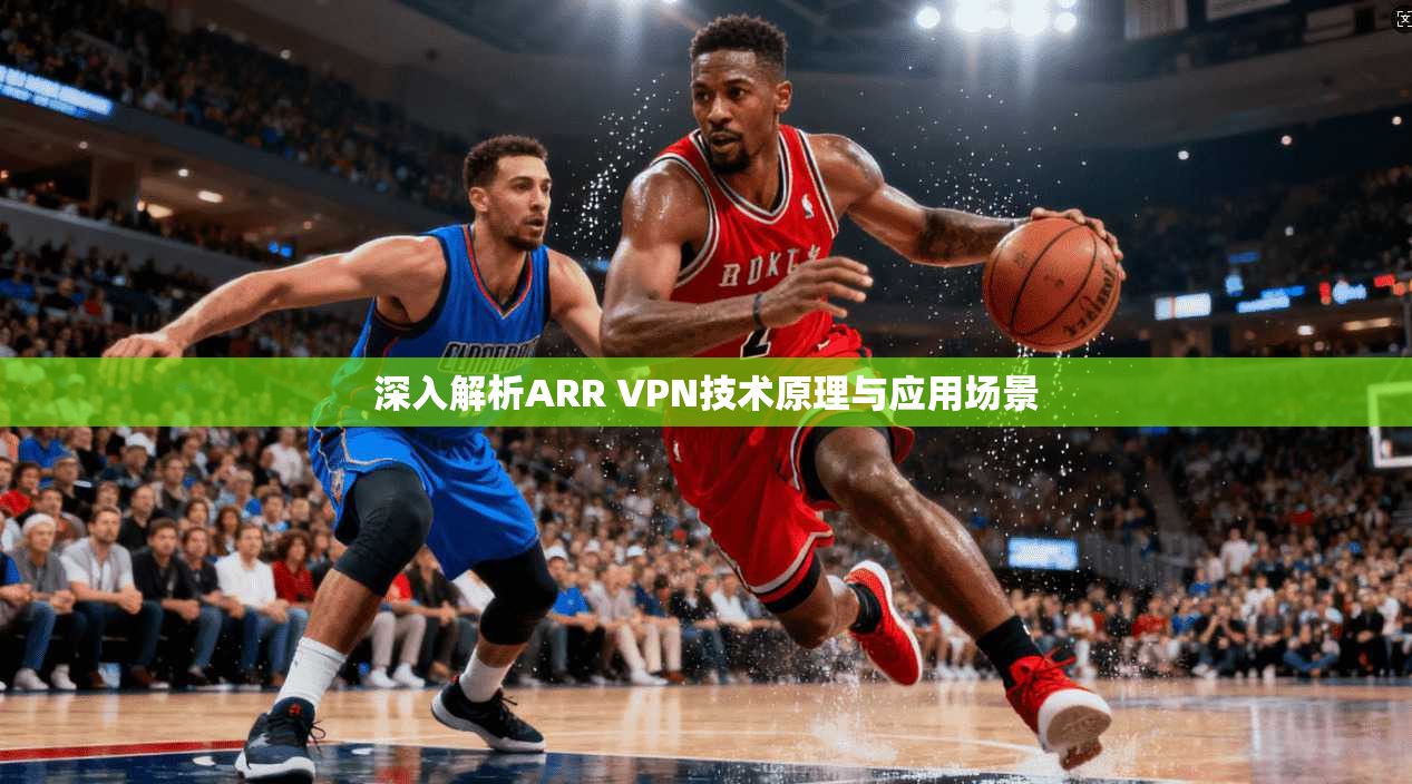 深入解析ARR VPN技术原理与应用场景