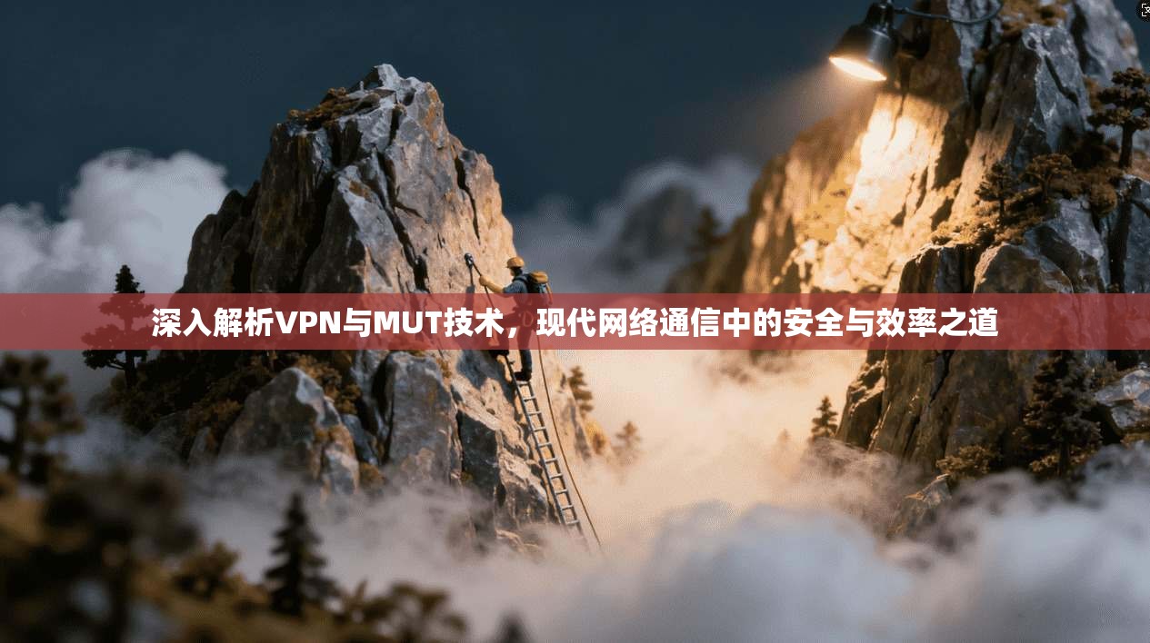 深入解析VPN与MUT技术，现代网络通信中的安全与效率之道