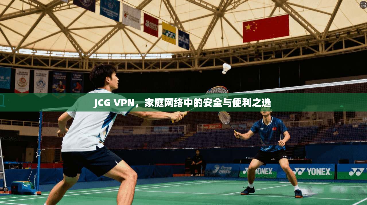 JCG VPN，家庭网络中的安全与便利之选
