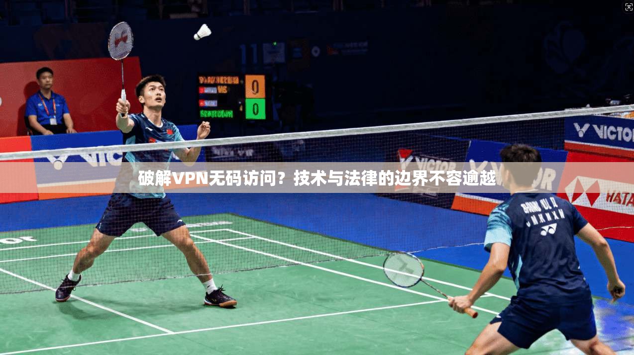 破解VPN无码访问？技术与法律的边界不容逾越
