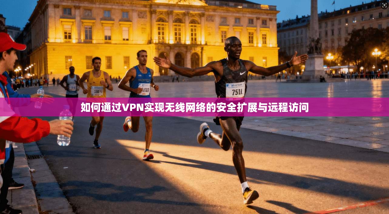 如何通过VPN实现无线网络的安全扩展与远程访问