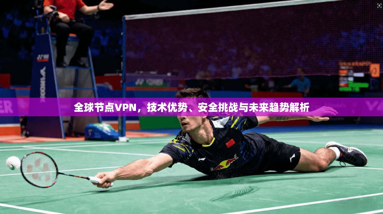 全球节点VPN，技术优势、安全挑战与未来趋势解析