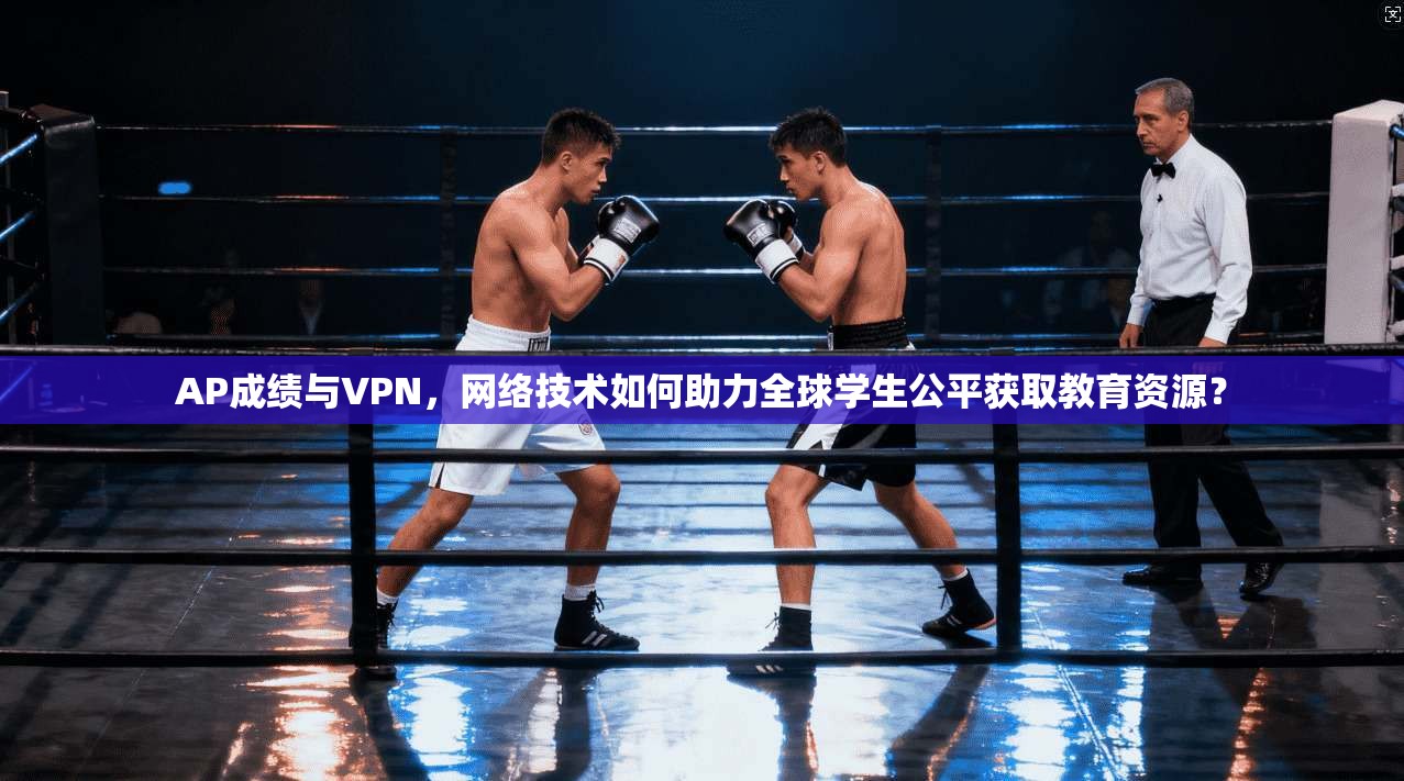 AP成绩与VPN，网络技术如何助力全球学生公平获取教育资源？