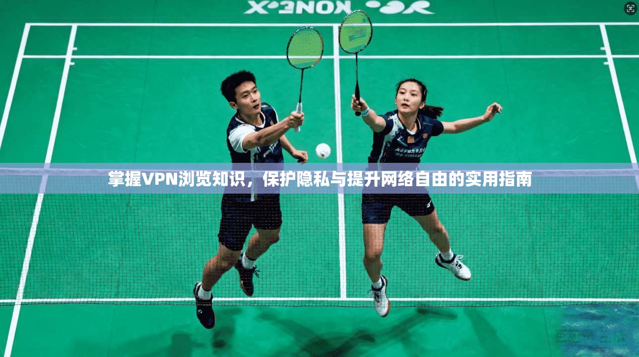 掌握VPN浏览知识，保护隐私与提升网络自由的实用指南