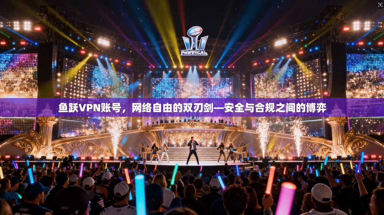 鱼跃VPN账号，网络自由的双刃剑—安全与合规之间的博弈