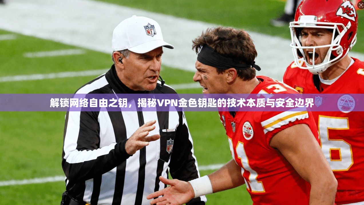 解锁网络自由之钥，揭秘VPN金色钥匙的技术本质与安全边界