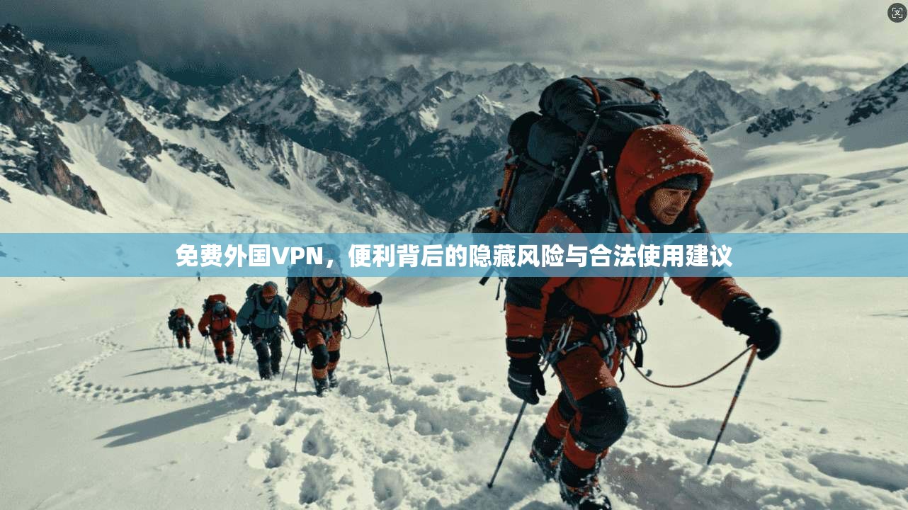 免费外国VPN，便利背后的隐藏风险与合法使用建议