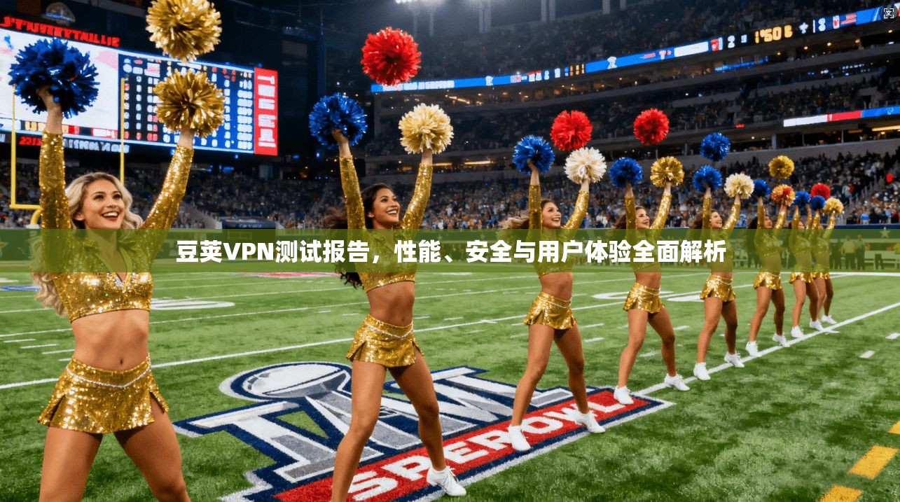 豆荚VPN测试报告，性能、安全与用户体验全面解析