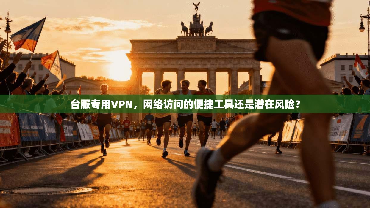 台服专用VPN,网络访问的便捷工具还是潜在风险?