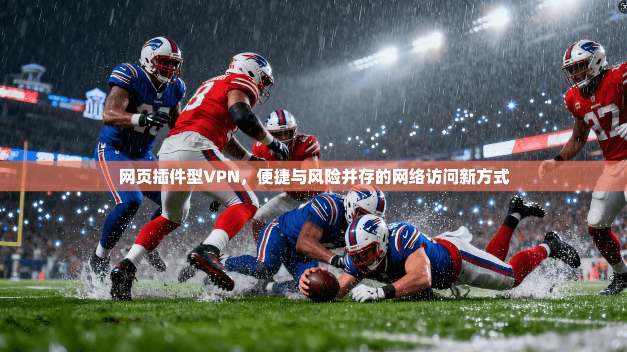 网页插件型VPN，便捷与风险并存的网络访问新方式