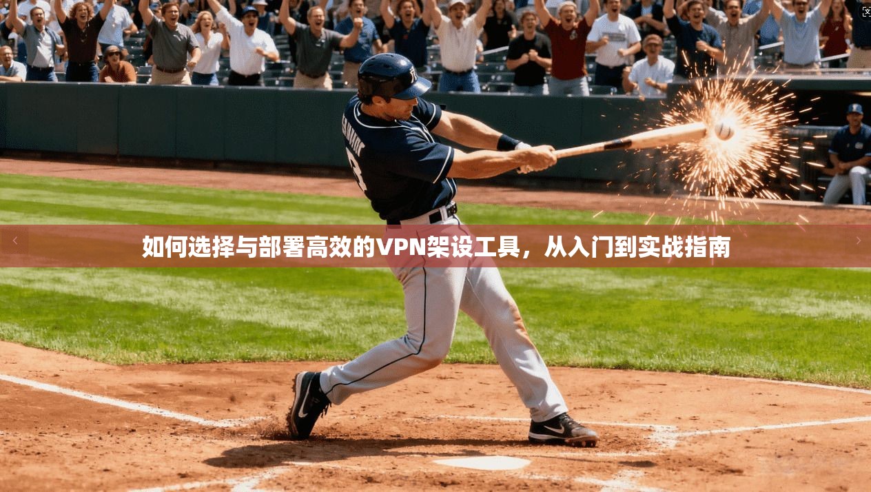 如何选择与部署高效的VPN架设工具，从入门到实战指南