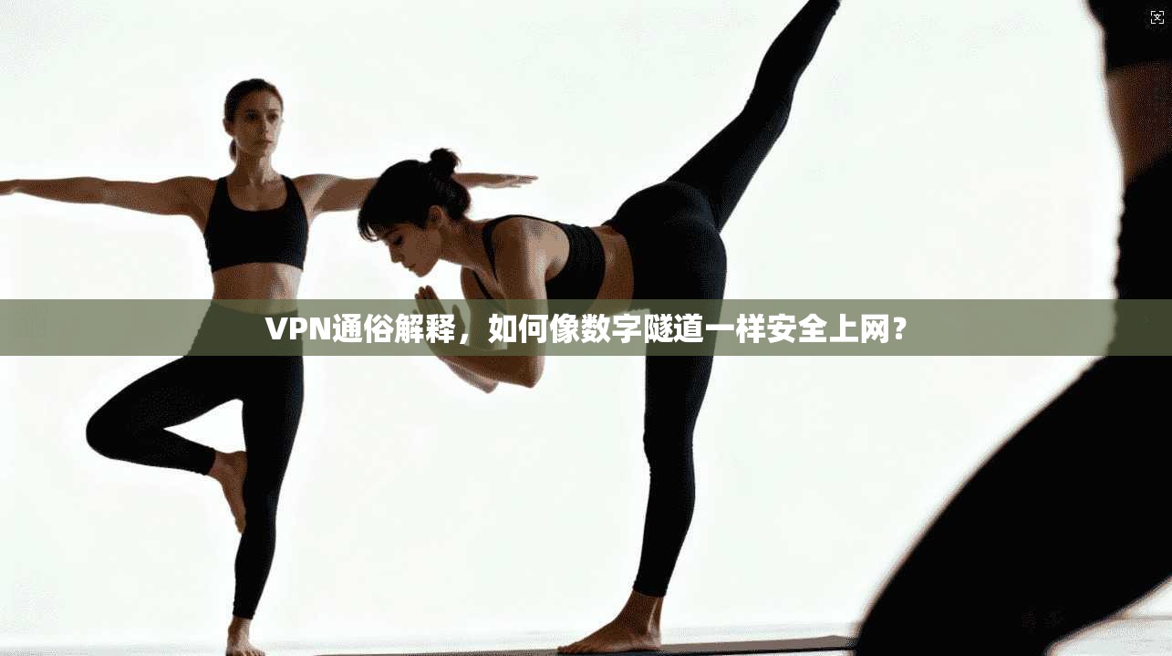 VPN通俗解释，如何像数字隧道一样安全上网？
