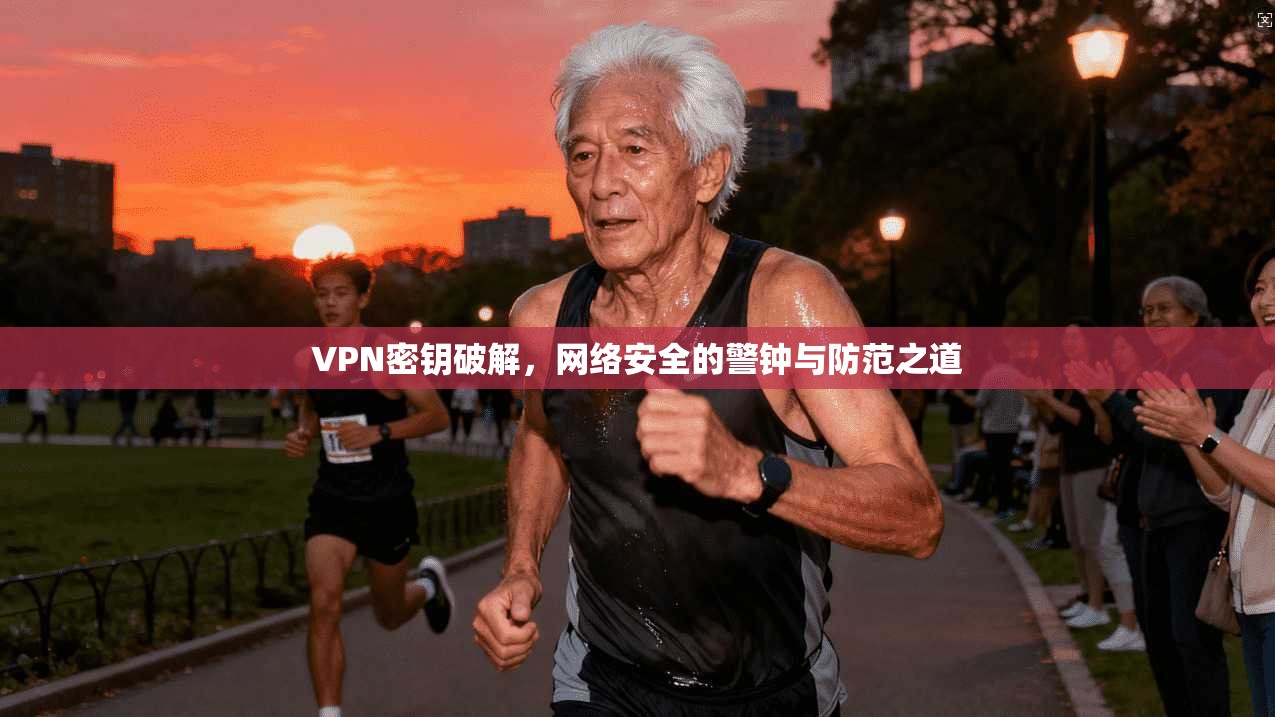 VPN密钥破解,网络安全的警钟与防范之道