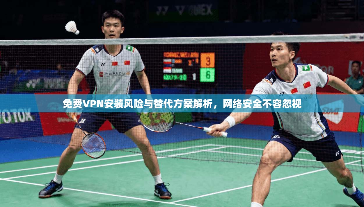 免费VPN安装风险与替代方案解析，网络安全不容忽视