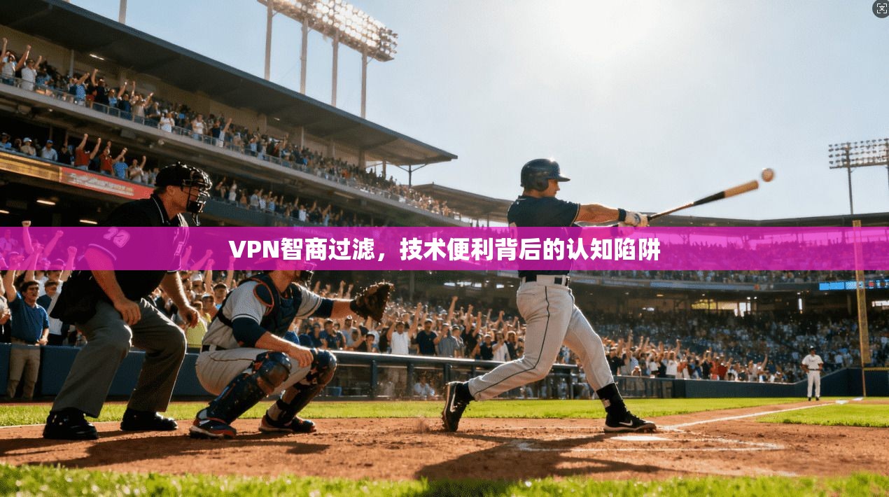VPN智商过滤，技术便利背后的认知陷阱