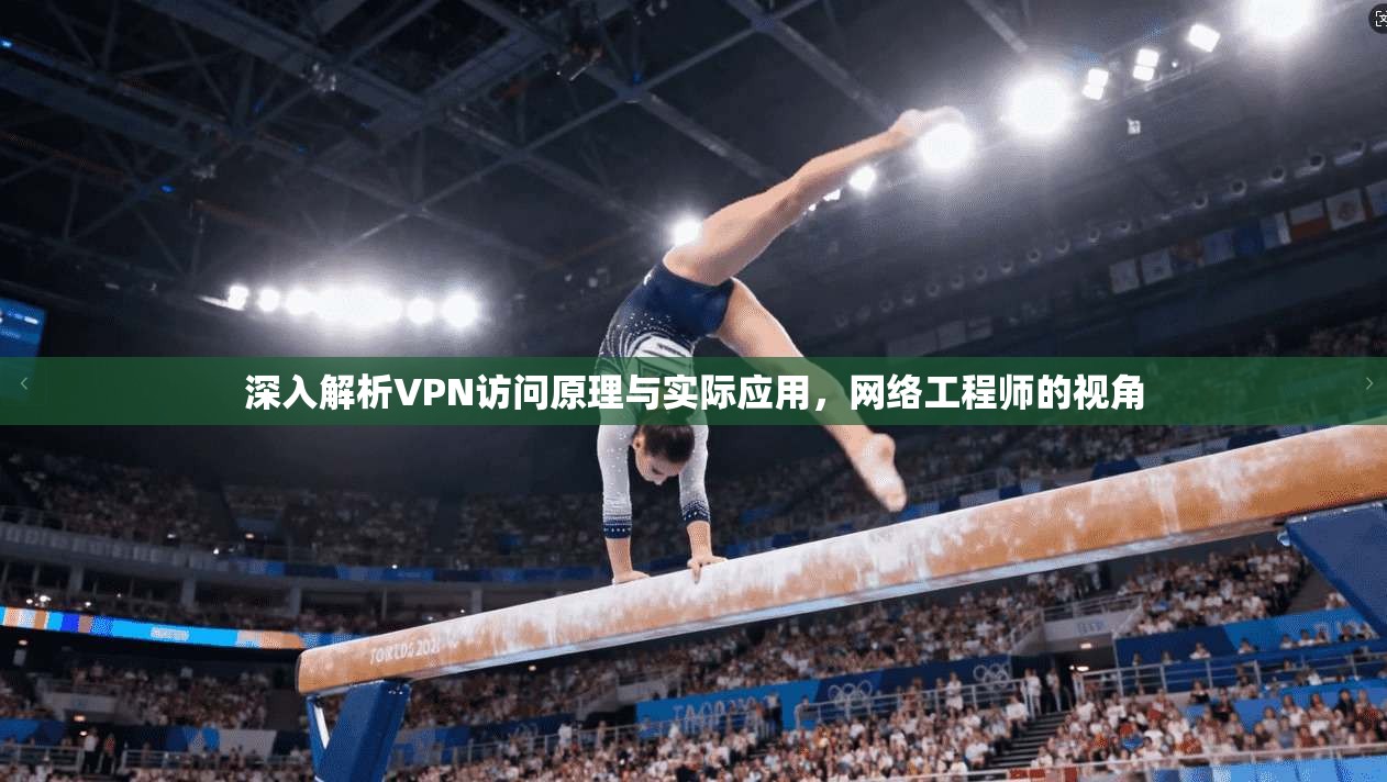 深入解析VPN访问原理与实际应用,网络工程师的视角