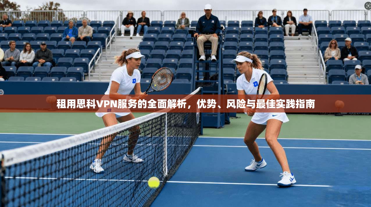 租用思科VPN服务的全面解析，优势、风险与最佳实践指南