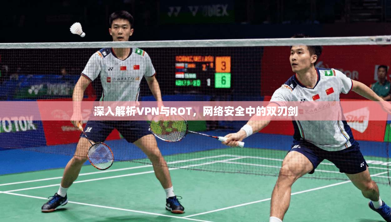 深入解析VPN与ROT，网络安全中的双刃剑