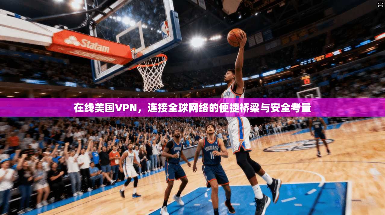 在线美国VPN，连接全球网络的便捷桥梁与安全考量