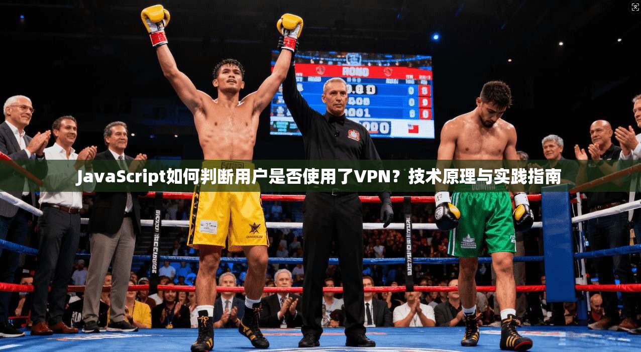 JavaScript如何判断用户是否使用了VPN？技术原理与实践指南