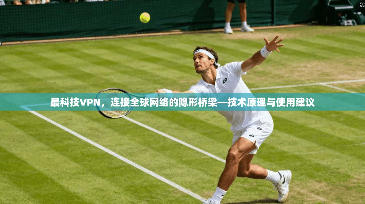 最科技VPN,连接全球网络的隐形桥梁—技术原理与使用建议