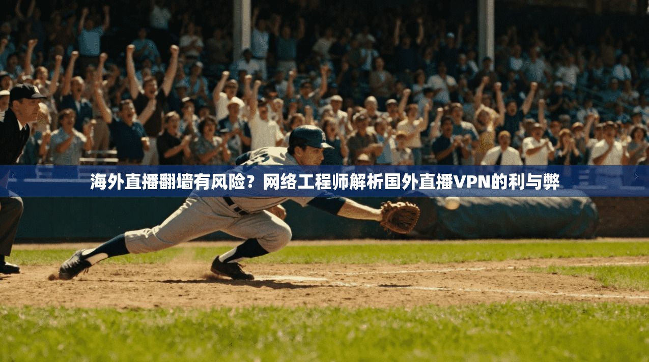 海外直播翻墙有风险？网络工程师解析国外直播VPN的利与弊