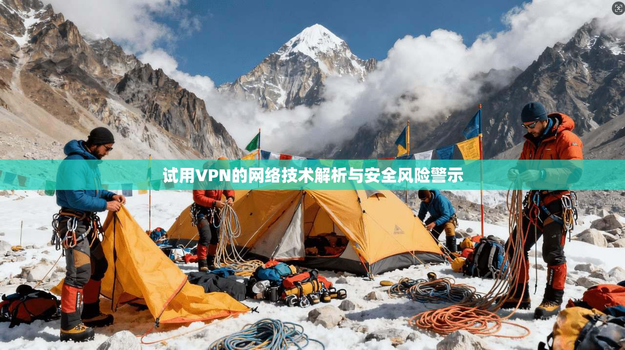 试用VPN的网络技术解析与安全风险警示