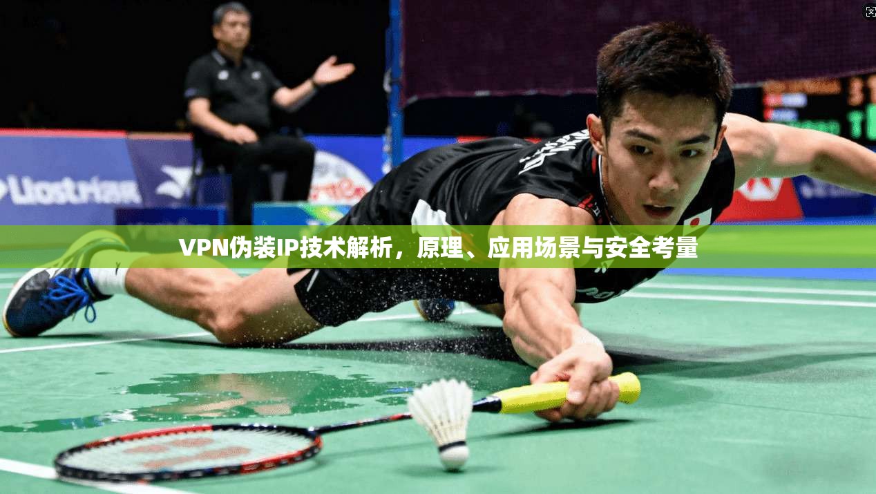 VPN伪装IP技术解析,原理、应用场景与安全考量 VPN伪装IP技术解析,原理、应用场景与安全考量