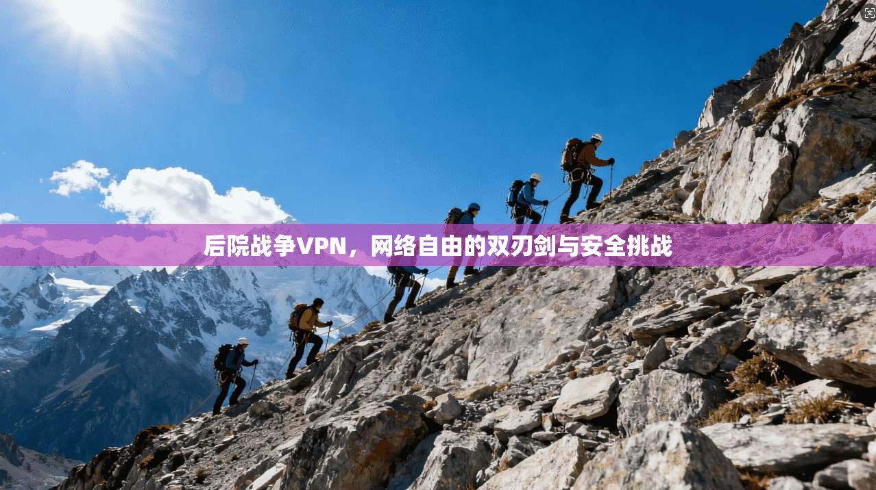 后院战争VPN，网络自由的双刃剑与安全挑战