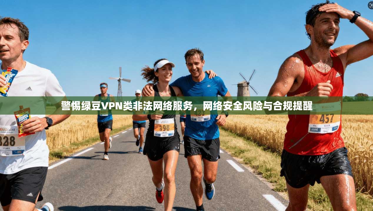 警惕绿豆VPN类非法网络服务，网络安全风险与合规提醒