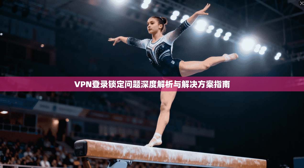 VPN登录锁定问题深度解析与解决方案指南