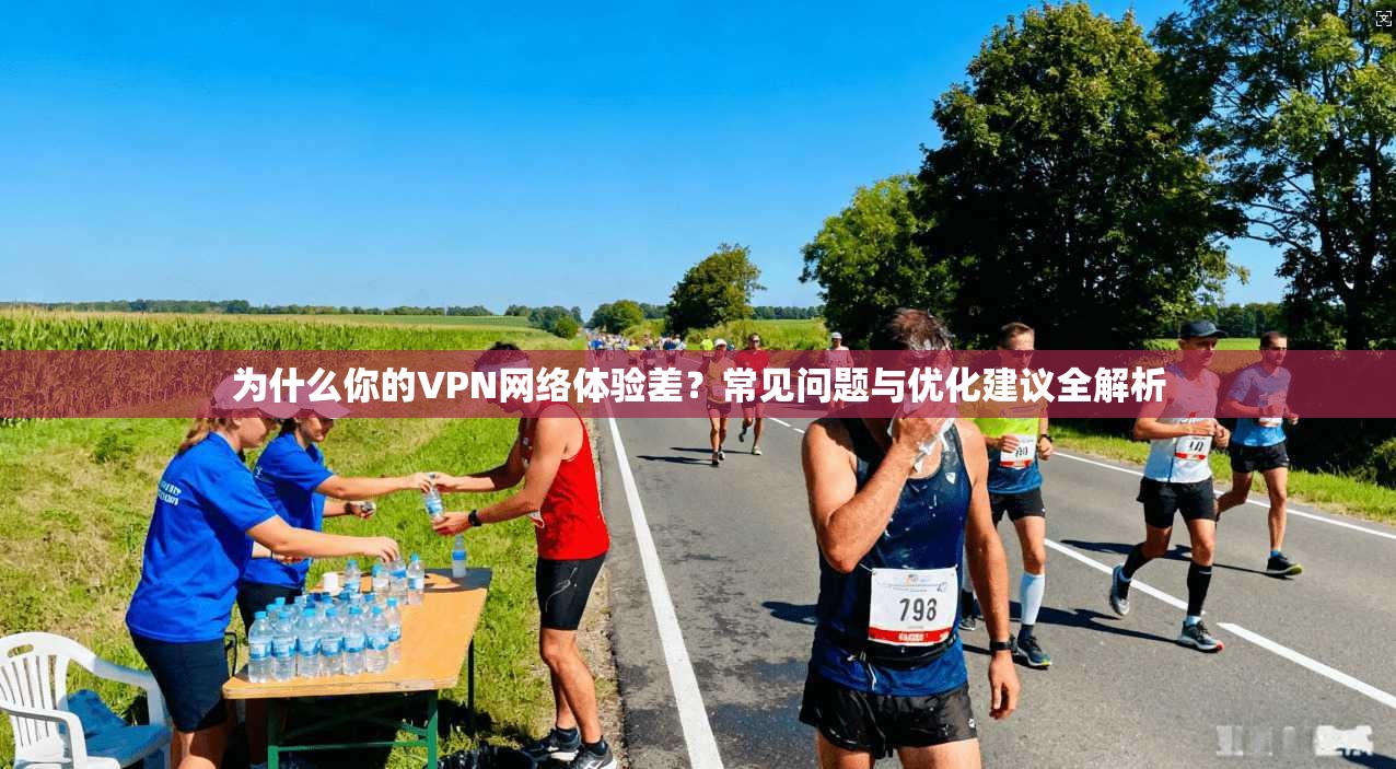 为什么你的VPN网络体验差？常见问题与优化建议全解析