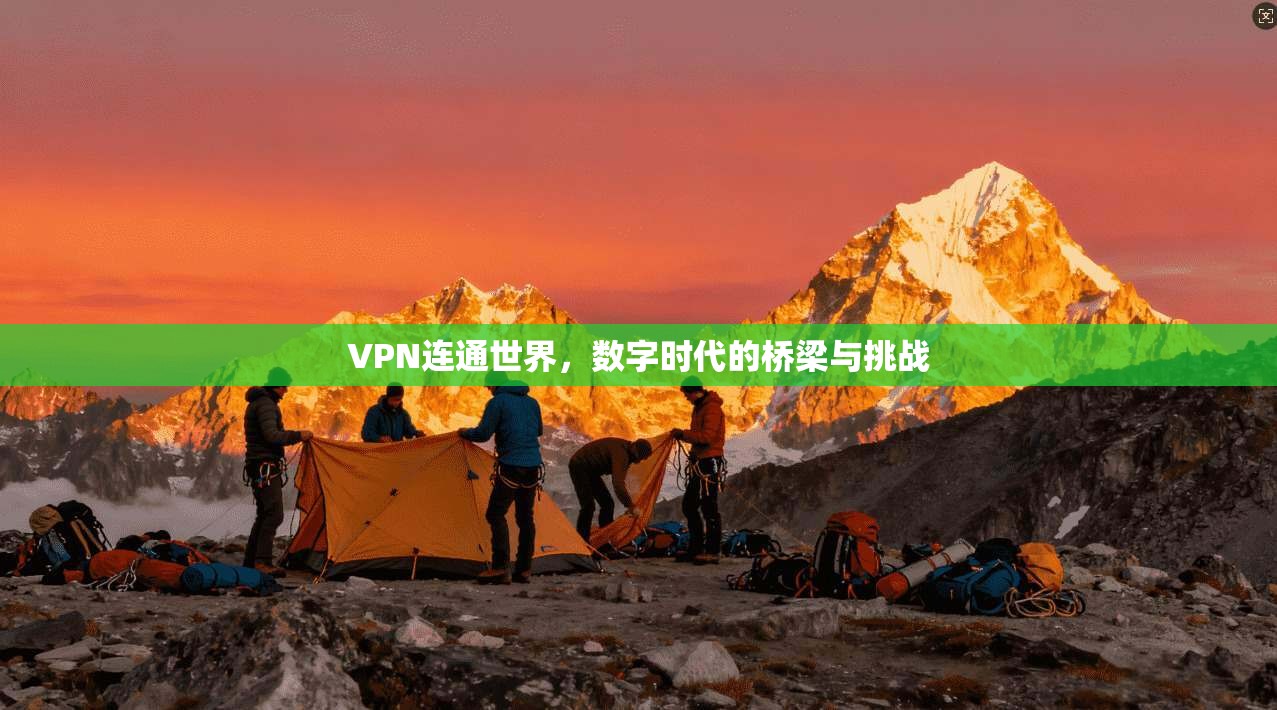 VPN连通世界，数字时代的桥梁与挑战