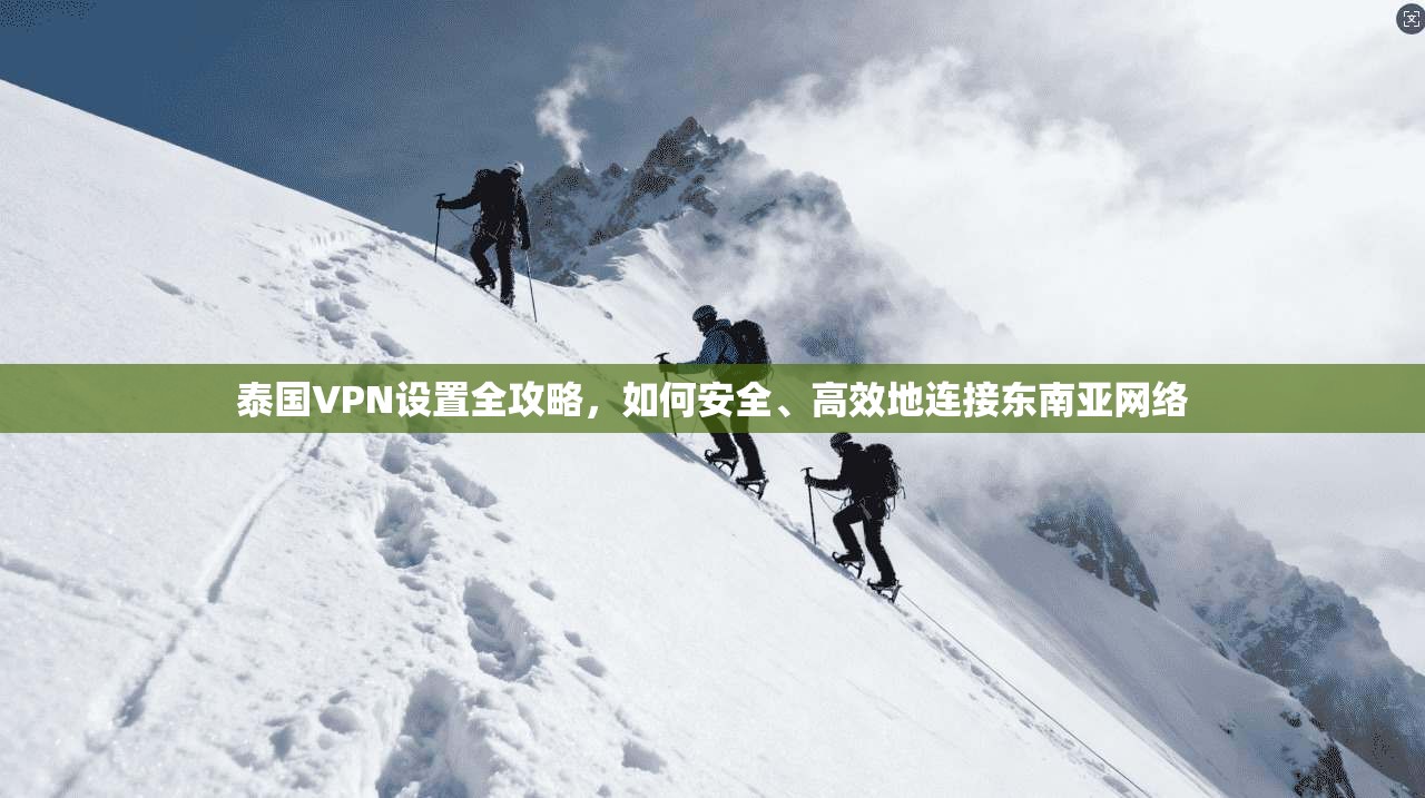 泰国VPN设置全攻略,如何安全、高效地连接东南亚网络 泰国VPN设置全攻略,如何安全、高效地连接东南亚网络