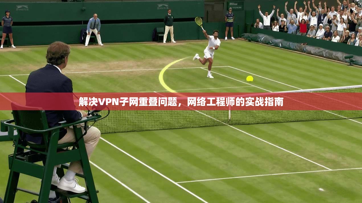 解决VPN子网重叠问题，网络工程师的实战指南