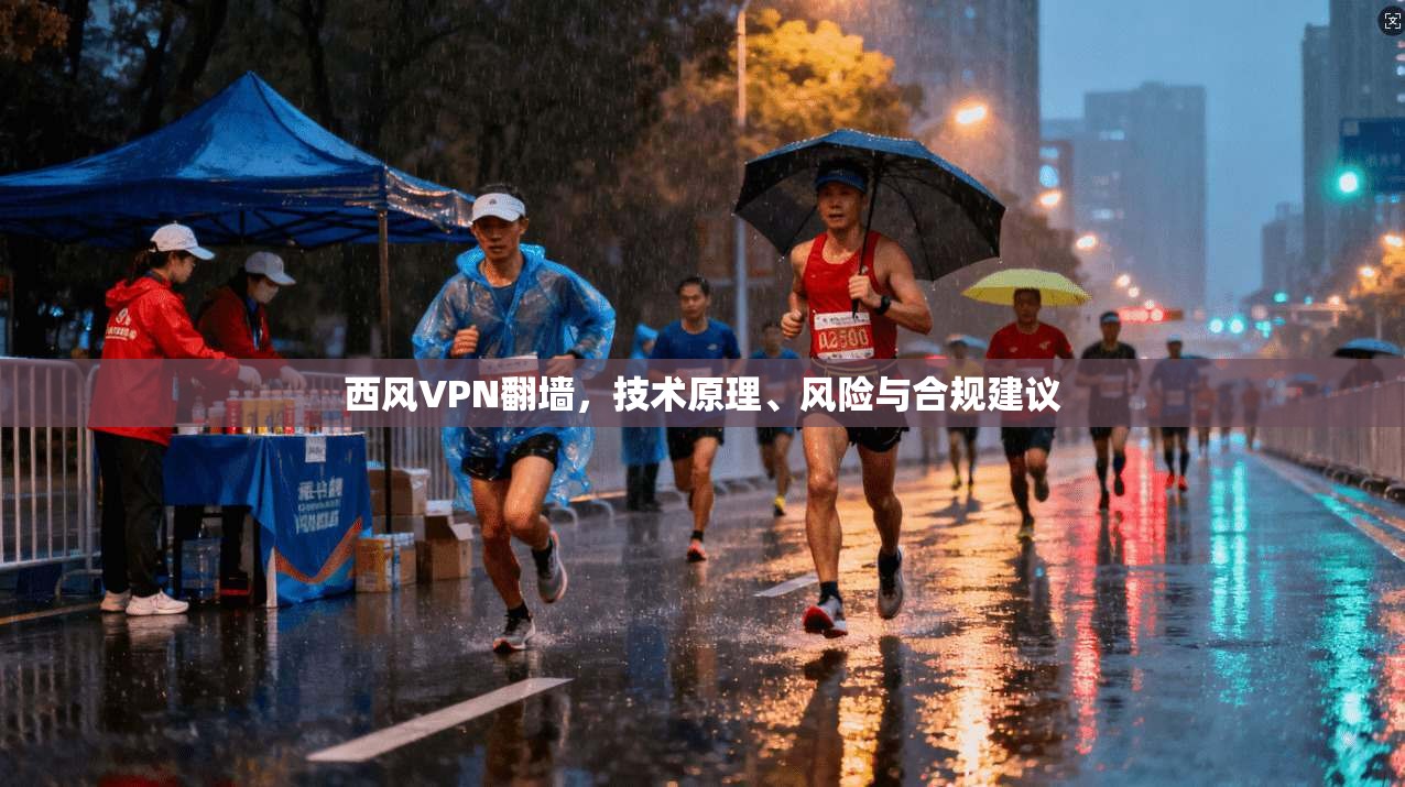 西风VPN翻墙，技术原理、风险与合规建议
