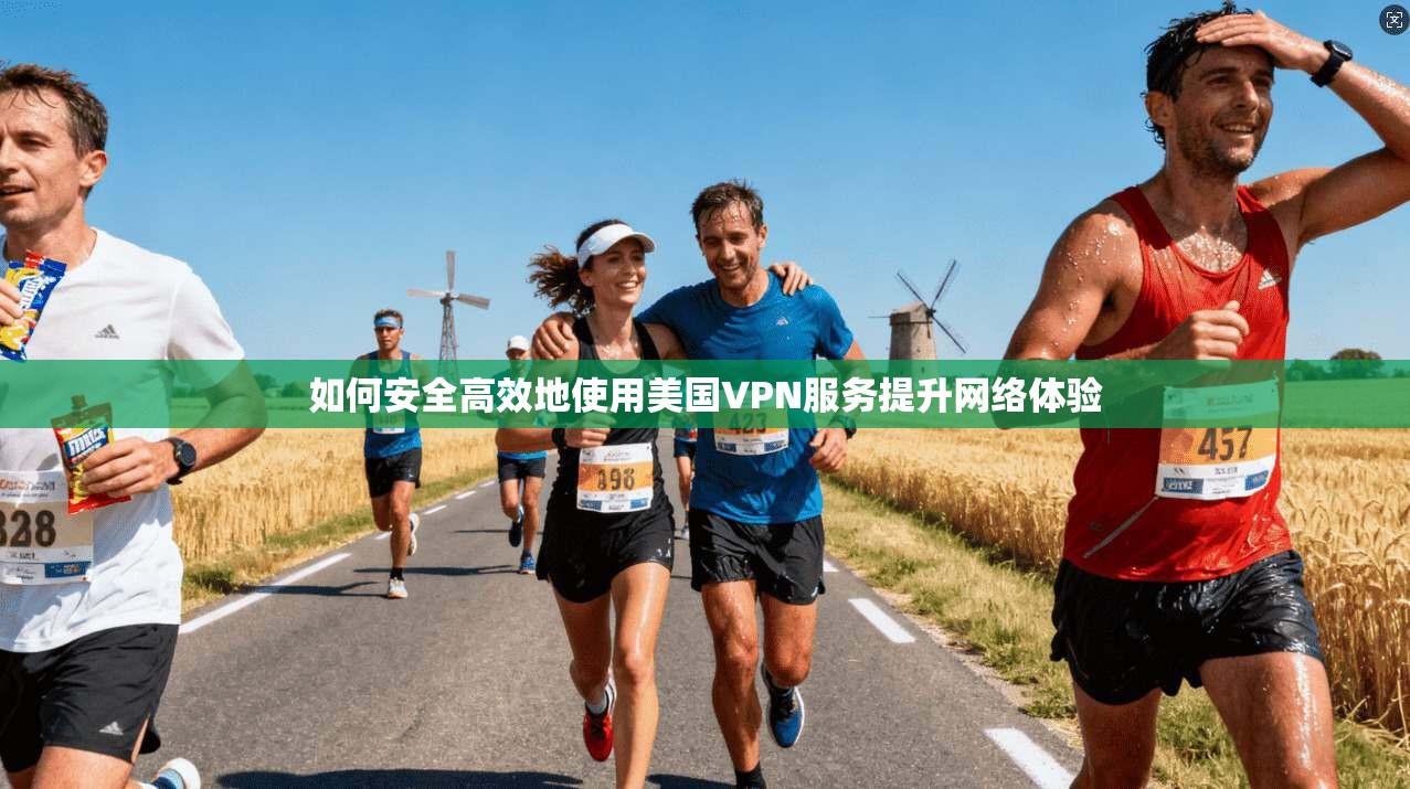 如何安全高效地使用美国VPN服务提升网络体验