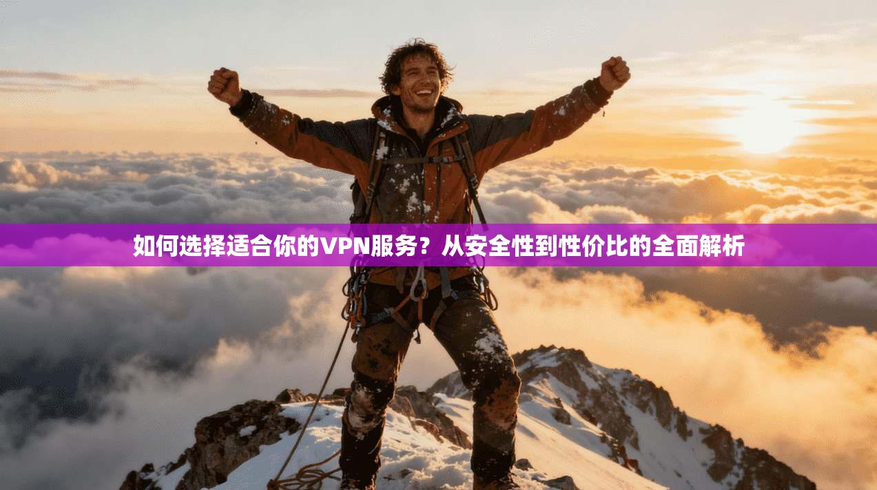 如何选择适合你的VPN服务？从安全性到性价比的全面解析