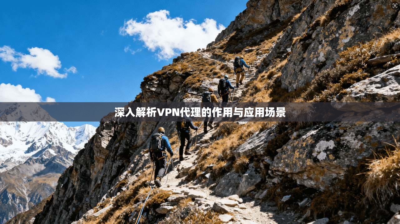 深入解析VPN代理的作用与应用场景