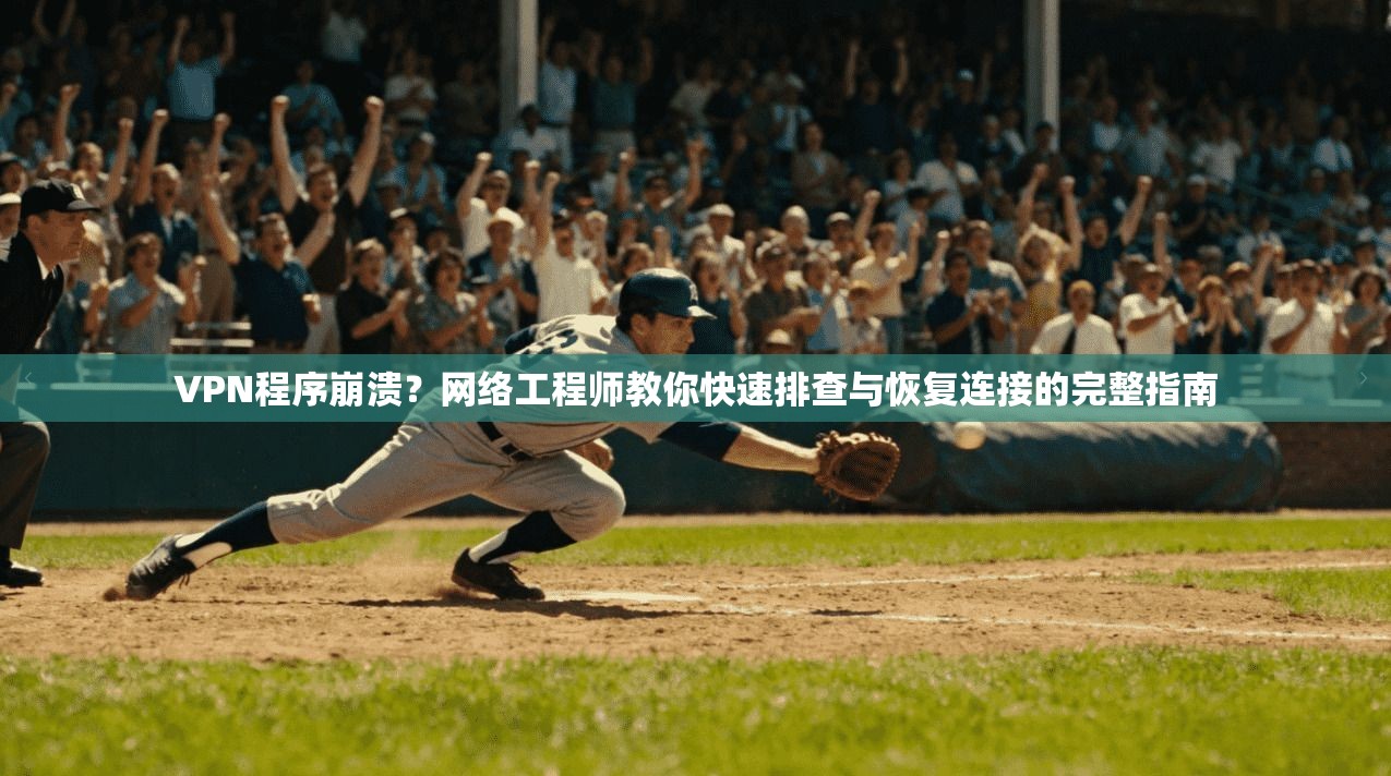 VPN程序崩溃？网络工程师教你快速排查与恢复连接的完整指南